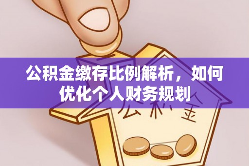 木兰公积金缴存比例解析，如何优化个人财务规划