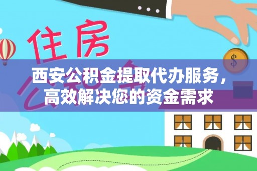 木兰西安公积金提取代办服务，高效解决您的资金需求
