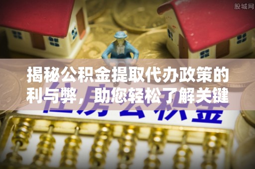 木兰揭秘公积金提取代办政策的利与弊，助您轻松了解关键要点