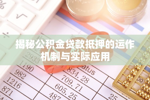 木兰揭秘公积金贷款抵押的运作机制与实际应用