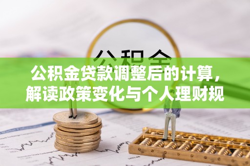 木兰公积金贷款调整后的计算，解读政策变化与个人理财规划