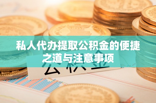 木兰私人代办提取公积金的便捷之道与注意事项