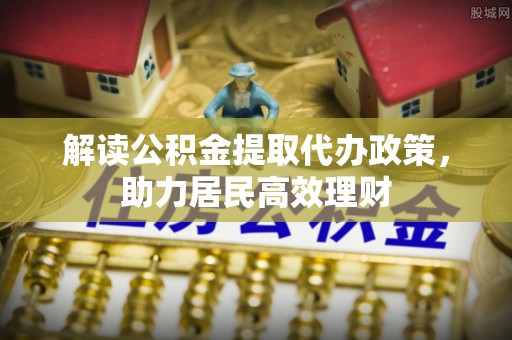 木兰解读公积金提取代办政策，助力居民高效理财