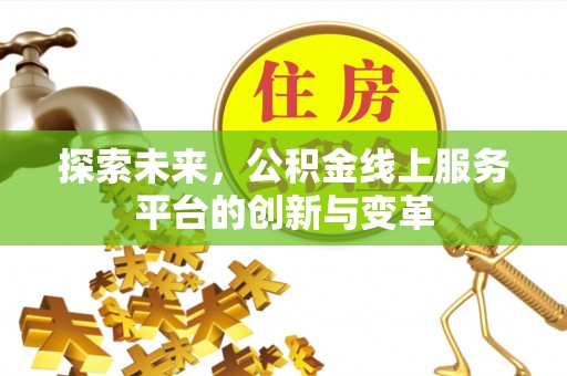 木兰探索未来，公积金线上服务平台的创新与变革
