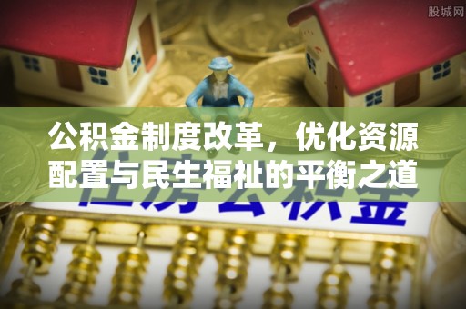 木兰公积金制度改革，优化资源配置与民生福祉的平衡之道