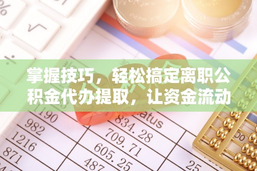木兰掌握技巧，轻松搞定离职公积金代办提取，让资金流动更便捷