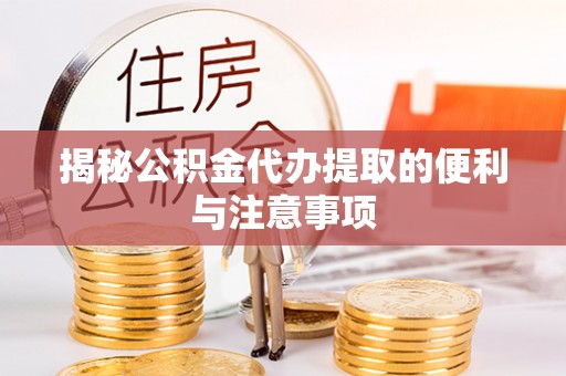 木兰揭秘公积金代办提取的便利与注意事项