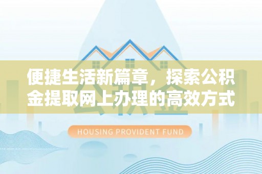 木兰便捷生活新篇章，探索公积金提取网上办理的高效方式