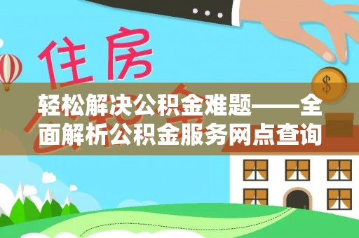 木兰轻松解决公积金难题——全面解析公积金服务网点查询技巧
