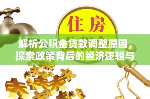 木兰解析公积金贷款调整原因，探索政策背后的经济逻辑与民生影响