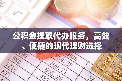 木兰公积金提取代办服务，高效、便捷的现代理财选择