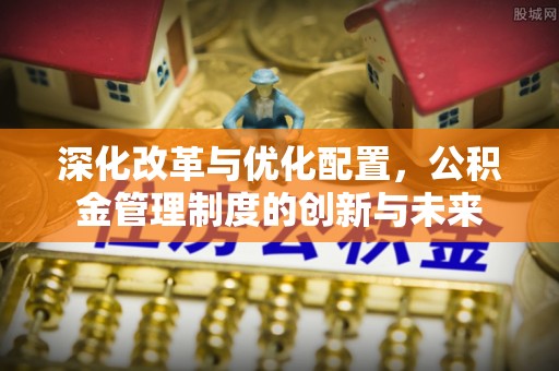木兰深化改革与优化配置，公积金管理制度的创新与未来