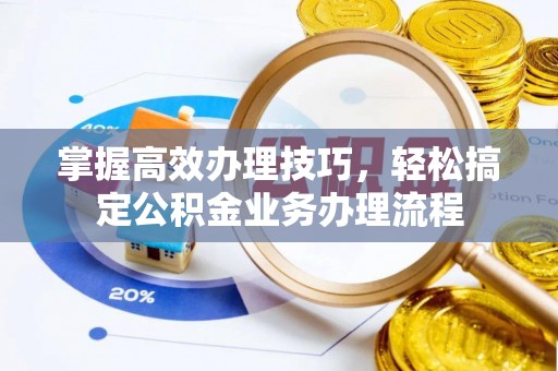 木兰掌握高效办理技巧，轻松搞定公积金业务办理流程