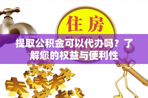 木兰提取公积金可以代办吗？了解您的权益与便利性