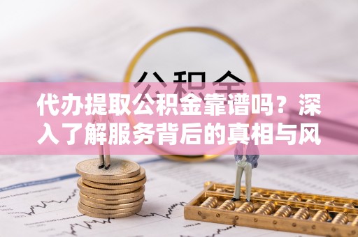 木兰代办提取公积金靠谱吗？深入了解服务背后的真相与风险