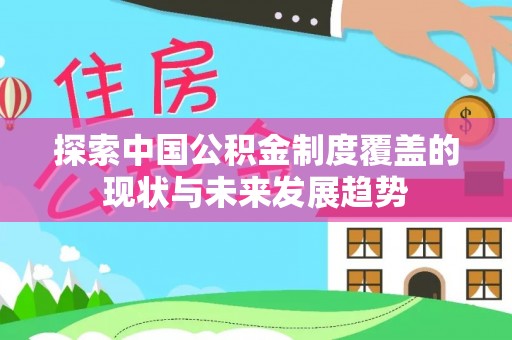 木兰探索中国公积金制度覆盖的现状与未来发展趋势