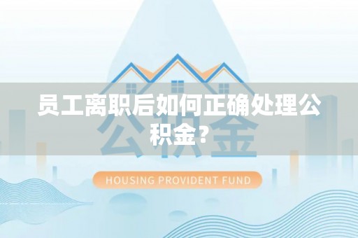 木兰员工离职后如何正确处理公积金？