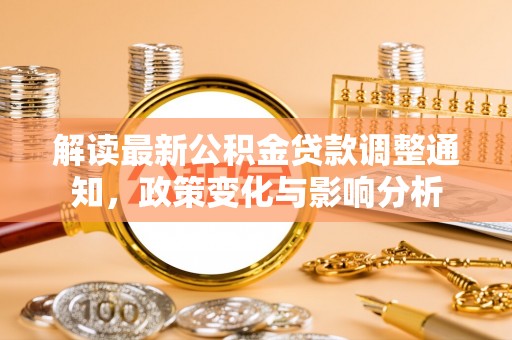木兰解读最新公积金贷款调整通知，政策变化与影响分析