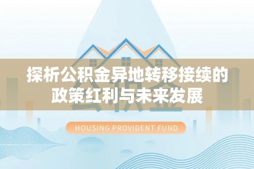 木兰探析公积金异地转移接续的政策红利与未来发展