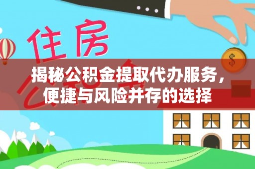 木兰揭秘公积金提取代办服务，便捷与风险并存的选择