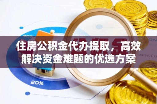 木兰住房公积金代办提取，高效解决资金难题的优选方案