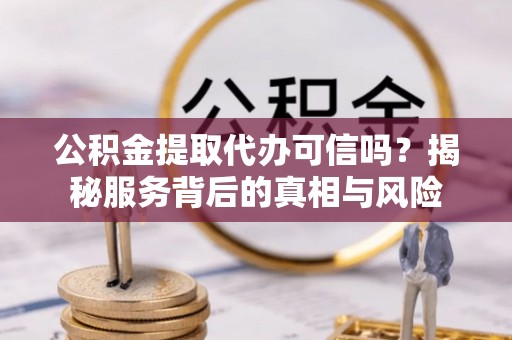 木兰公积金提取代办可信吗？揭秘服务背后的真相与风险