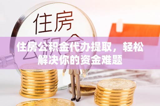 木兰住房公积金代办提取，轻松解决你的资金难题