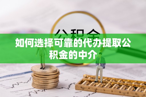 木兰如何选择可靠的代办提取公积金的中介