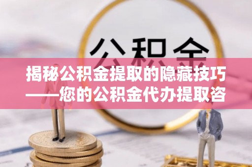 木兰揭秘公积金提取的隐藏技巧——您的公积金代办提取咨询指南