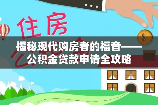 木兰揭秘现代购房者的福音——公积金贷款申请全攻略