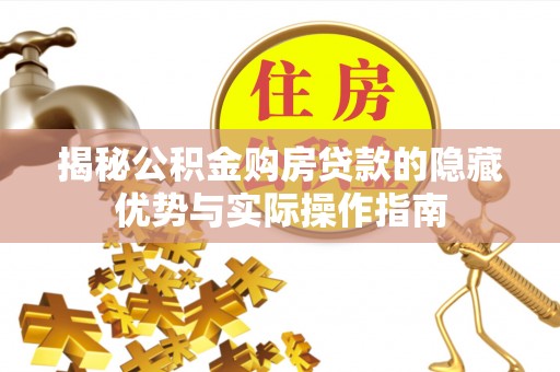木兰揭秘公积金购房贷款的隐藏优势与实际操作指南