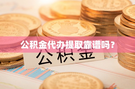 木兰公积金代办提取靠谱吗？