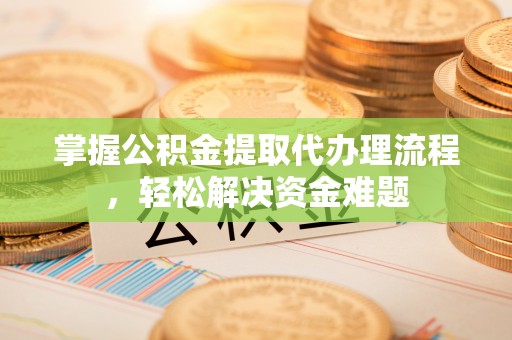 木兰掌握公积金提取代办理流程，轻松解决资金难题