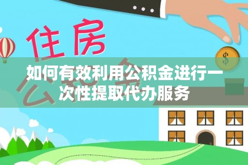 木兰如何有效利用公积金进行一次性提取代办服务