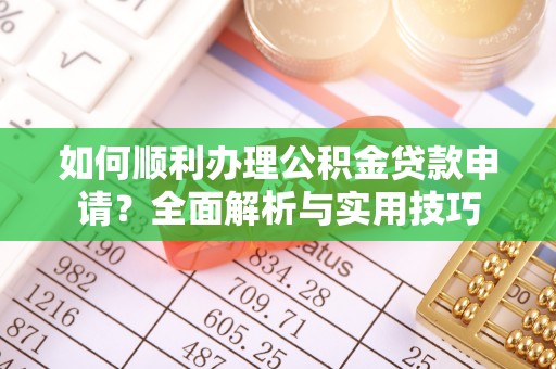 木兰如何顺利办理公积金贷款申请？全面解析与实用技巧