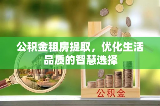木兰公积金租房提取，优化生活品质的智慧选择