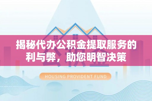 木兰揭秘代办公积金提取服务的利与弊，助您明智决策