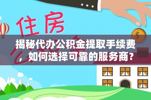 木兰揭秘代办公积金提取手续费，如何选择可靠的服务商？