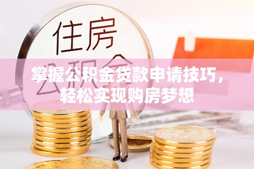 木兰掌握公积金贷款申请技巧，轻松实现购房梦想