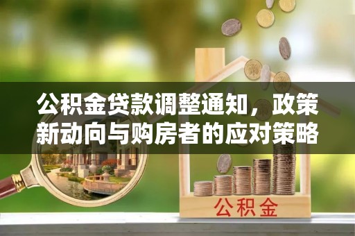 木兰公积金贷款调整通知，政策新动向与购房者的应对策略