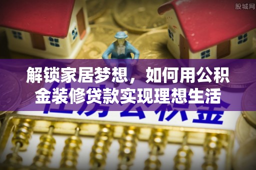木兰解锁家居梦想，如何用公积金装修贷款实现理想生活