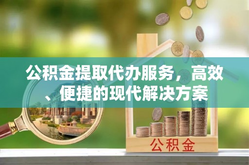 木兰公积金提取代办服务，高效、便捷的现代解决方案