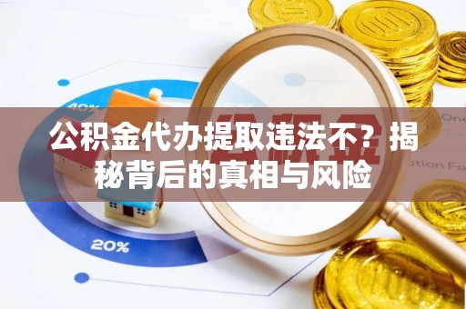 木兰公积金代办提取违法不？揭秘背后的真相与风险