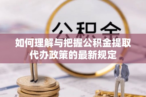 木兰如何理解与把握公积金提取代办政策的最新规定