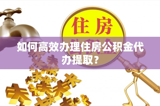木兰如何高效办理住房公积金代办提取？