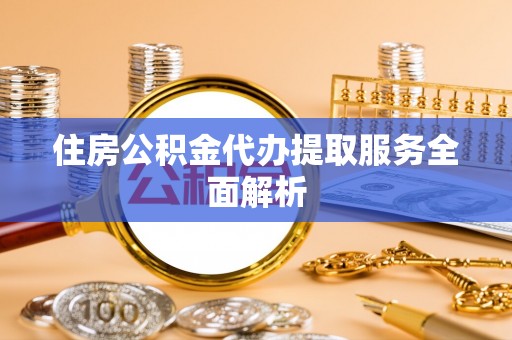 木兰住房公积金代办提取服务全面解析