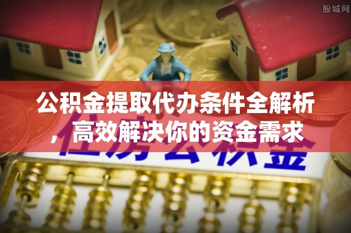 木兰公积金提取代办条件全解析，高效解决你的资金需求