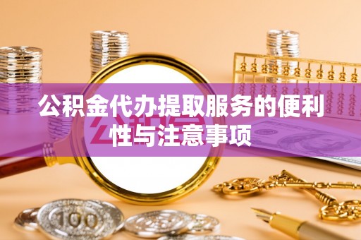 木兰公积金代办提取服务的便利性与注意事项
