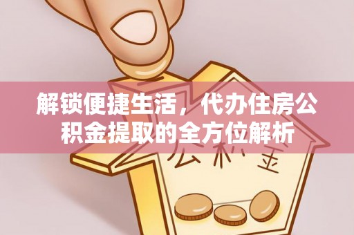 木兰解锁便捷生活，代办住房公积金提取的全方位解析