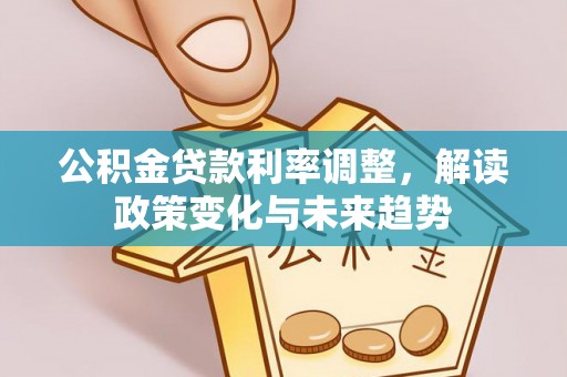 木兰公积金贷款利率调整，解读政策变化与未来趋势